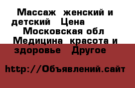 Массаж, женский и детский › Цена ­ 1 000 - Московская обл. Медицина, красота и здоровье » Другое   